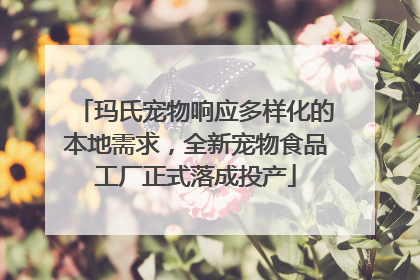 玛氏宠物响应多样化的本地需求，全新宠物食品工厂正式落成投产