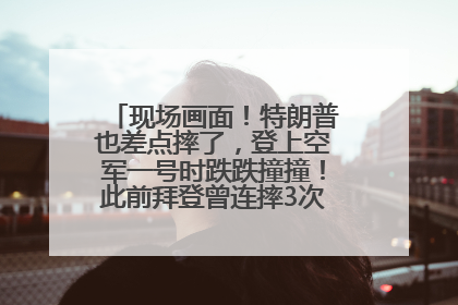 现场画面！特朗普也差点摔了，登上空军一号时跌跌撞撞！此前拜登曾连摔3次，被特朗普嘲讽