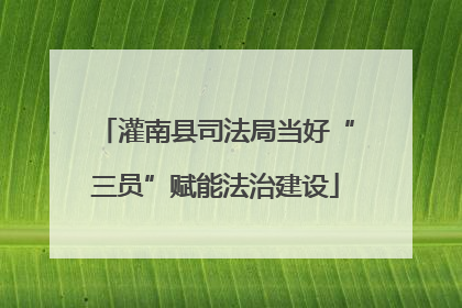 灌南县司法局当好“三员”赋能法治建设