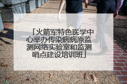 火箭军特色医学中心举办传染病病原监测网络实验室和监测哨点建设培训班