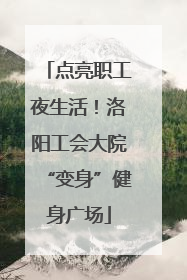 点亮职工夜生活！洛阳工会大院“变身”健身广场