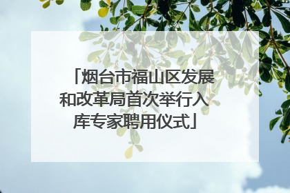 烟台市福山区发展和改革局首次举行入库专家聘用仪式