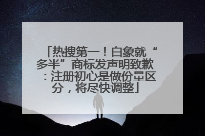 热搜第一！白象就“多半”商标发声明致歉：注册初心是做份量区分，将尽快调整