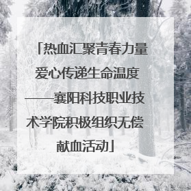 热血汇聚青春力量 爱心传递生命温度——襄阳科技职业技术学院积极组织无偿献血活动