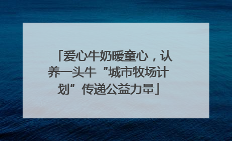 爱心牛奶暖童心，认养一头牛“城市牧场计划”传递公益力量