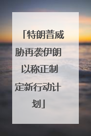 特朗普威胁再袭伊朗 以称正制定新行动计划