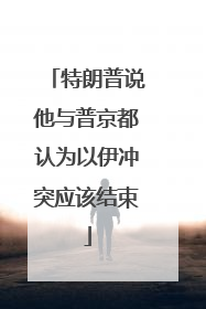 特朗普说他与普京都认为以伊冲突应该结束