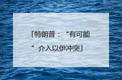 特朗普：“有可能”介入以伊冲突