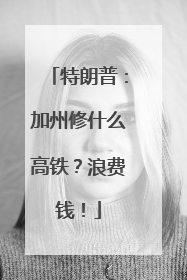 特朗普：加州修什么高铁？浪费钱！