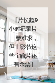 片长超9小时纪录片一票难求，但上影节这些宝藏片还有余票