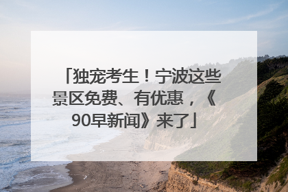 独宠考生！宁波这些景区免费、有优惠，《90早新闻》来了