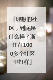 理想的社区，到底是什么样？浙江在1000多个社区里打样