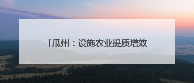 瓜州：设施农业提质增效 促农增收“钱”景无限