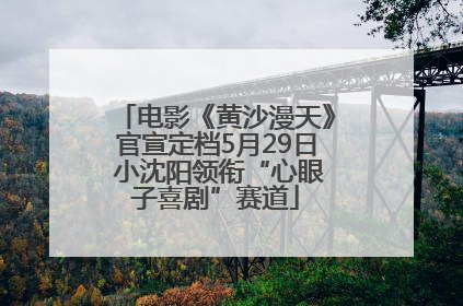 电影《黄沙漫天》官宣定档5月29日 小沈阳领衔“心眼子喜剧”赛道