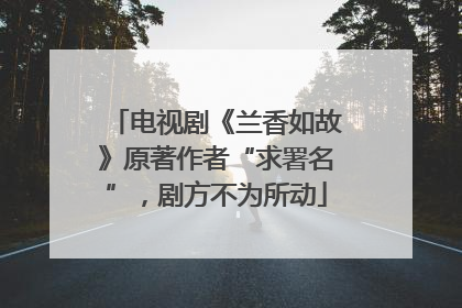 电视剧《兰香如故》原著作者“求署名”，剧方不为所动