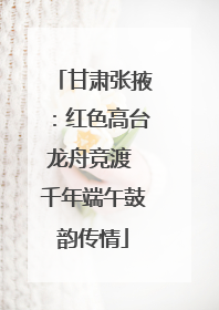 甘肃张掖：红色高台龙舟竞渡 千年端午鼓韵传情