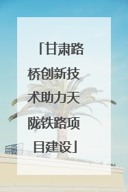 甘肃路桥创新技术助力天陇铁路项目建设