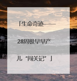 生命奇迹——28周极早早产儿“闯关记”
