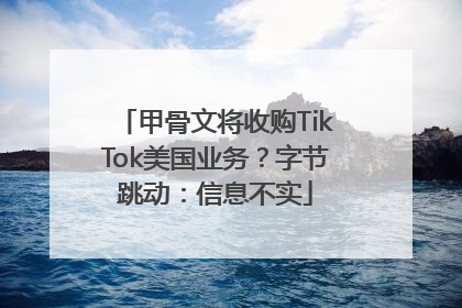 甲骨文将收购TikTok美国业务？字节跳动：信息不实