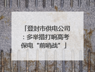 登封市供电公司：多举措打响高考保电“前哨战”