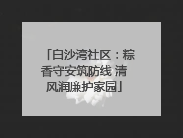 白沙湾社区：粽香守安筑防线 清风润廉护家园