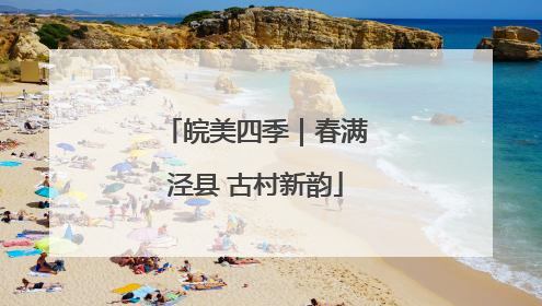皖美四季｜春满泾县 古村新韵