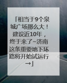 相当于9个泉城广场那么大！建设近10年，终于来了~济南这条重要地下环路将开始试运行→