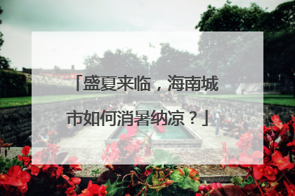 盛夏来临，海南城市如何消暑纳凉？
