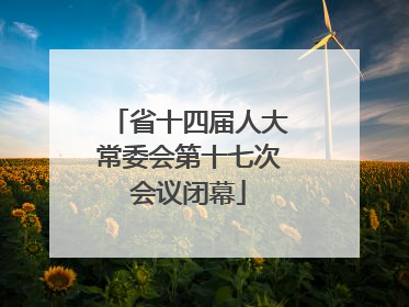 省十四届人大常委会第十七次会议闭幕