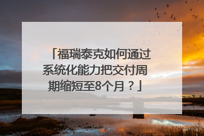 福瑞泰克如何通过系统化能力把交付周期缩短至8个月？