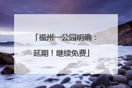 福州一公园明确：延期！继续免费