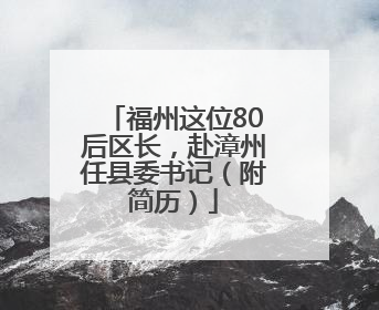 福州这位80后区长，赴漳州任县委书记（附简历）