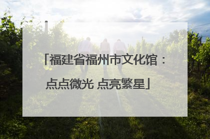 福建省福州市文化馆：点点微光 点亮繁星