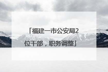 福建一市公安局2位干部，职务调整