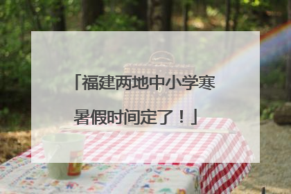 福建两地中小学寒暑假时间定了！