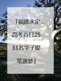 福建永定：高考首日2531名学子提笔逐梦