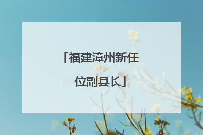福建漳州新任一位副县长