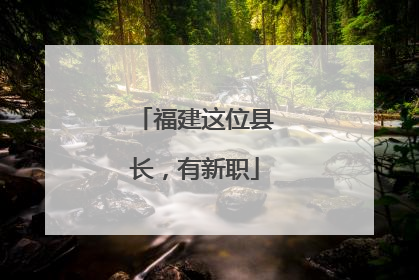 福建这位县长，有新职