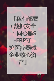 私有部署+数据安全：同心雁S-ERP守护医疗器械企业核心资产
