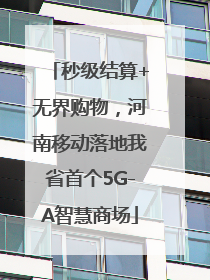 秒级结算+无界购物，河南移动落地我省首个5G-A智慧商场