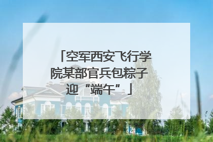 空军西安飞行学院某部官兵包粽子迎“端午”