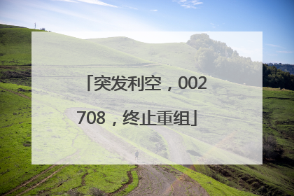 突发利空，002708，终止重组