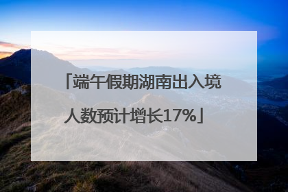 端午假期湖南出入境人数预计增长17%