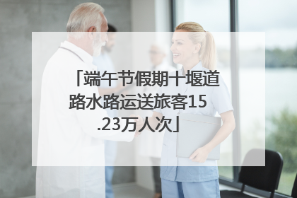 端午节假期十堰道路水路运送旅客15.23万人次
