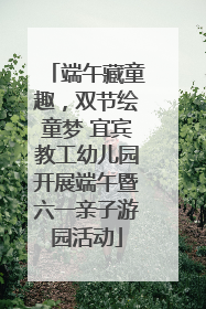 端午藏童趣，双节绘童梦 宜宾教工幼儿园开展端午暨六一亲子游园活动