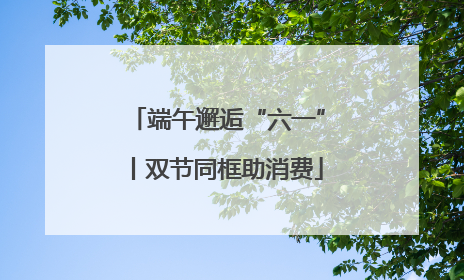 端午邂逅“六一”丨双节同框助消费