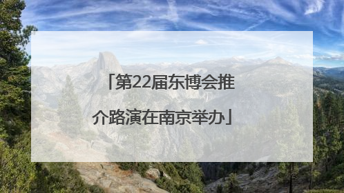 第22届东博会推介路演在南京举办