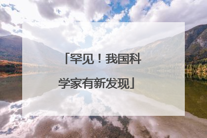 罕见！我国科学家有新发现