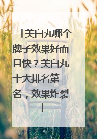 美白丸哪个牌子效果好而且快？美白丸十大排名第一名，效果炸裂