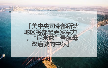 美中央司令部所辖地区将部署更多军力，“尼米兹”号航母改道驶向中东